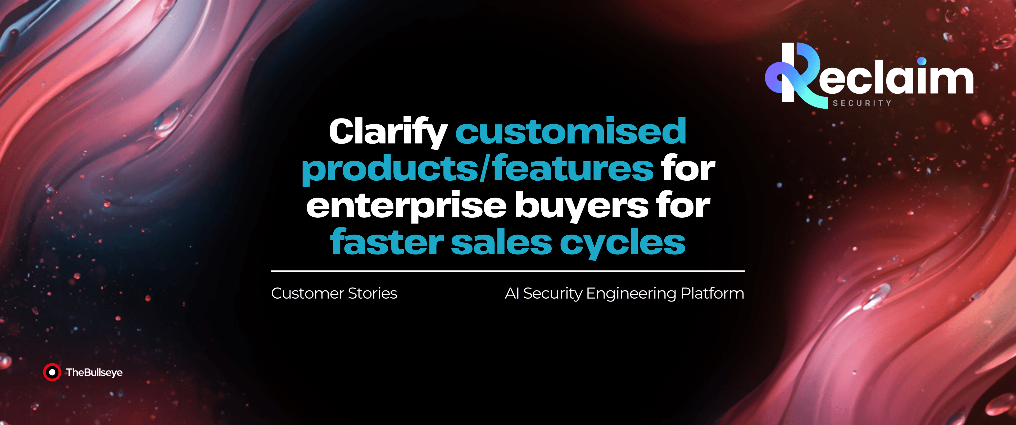 Dark abstract background with flowing red and pink liquid-like shapes, featuring the headline “Clarify customised products/features for enterprise buyers for faster sales cycles.” Subtext reads “Customer Stories” and “AI Security Engineering Platform,” with Reclaim Security logo at top right and TheBullseye branding at bottom left.