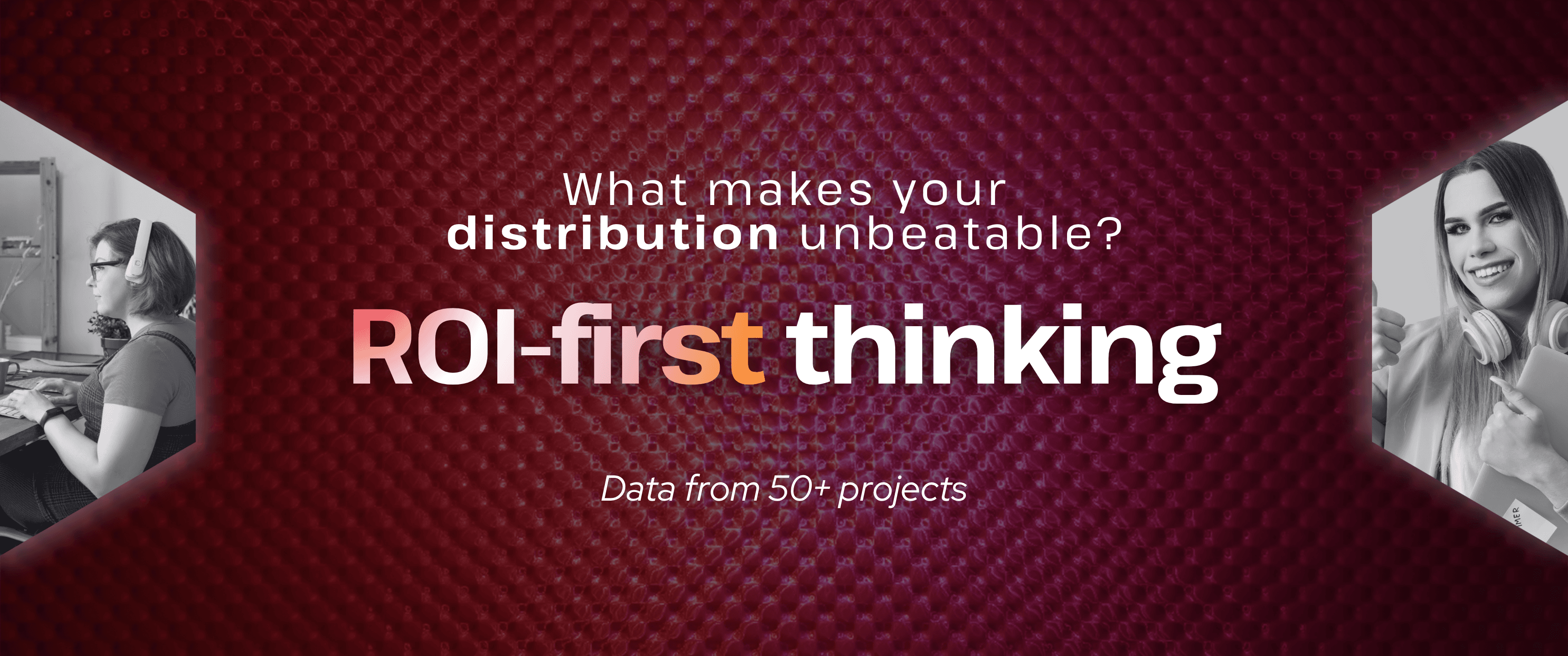 TheBullseye blog header: Abstract red textured background with the headline “What makes your distribution unbeatable?” and bold text “ROI-first thinking.” Subtext reads “Data from 50+ projects,” with black-and-white side images of professionals working and a woman smiling with headphones.