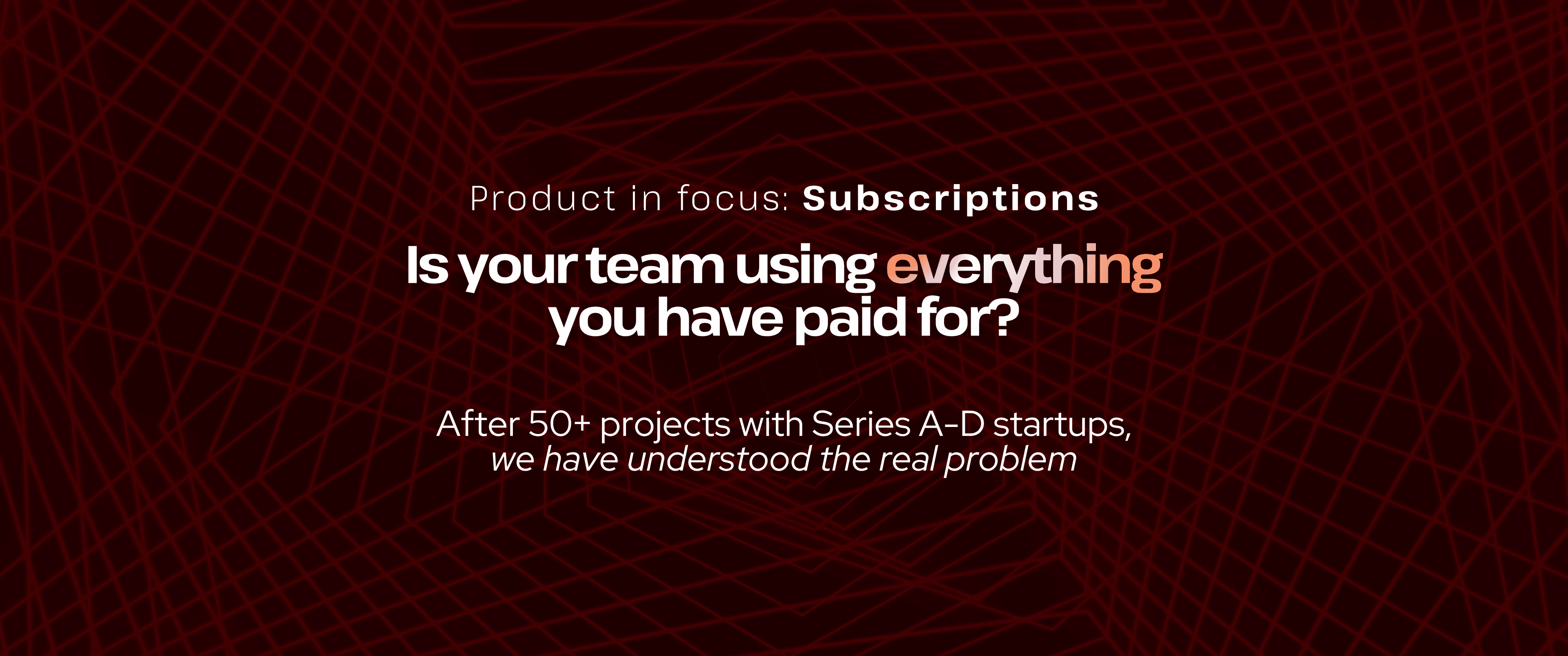 Red abstract grid background with the heading “Product in focus: Subscriptions.” Main text reads, “Is your team using everything you have paid for?” followed by “After 50+ projects with Series A–D startups, we have understood the real problem.”