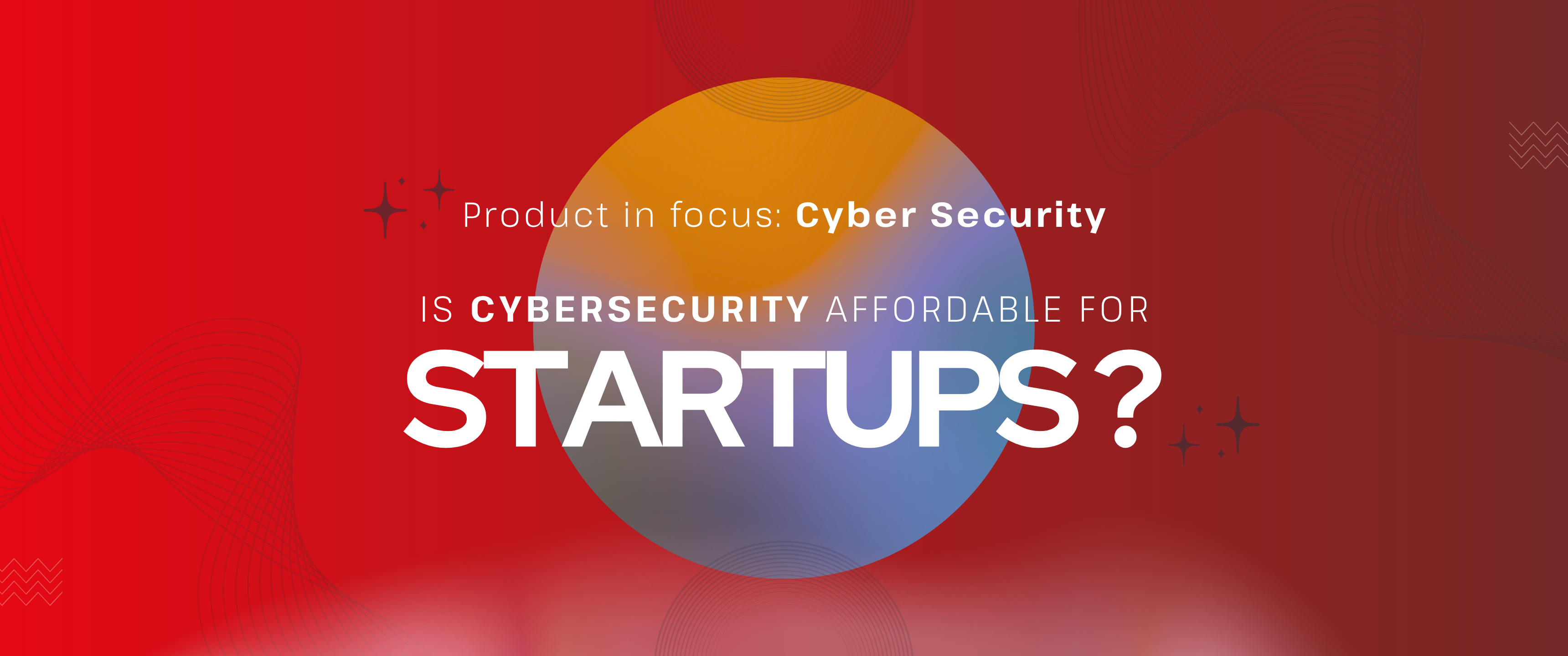 Red gradient banner with abstract wave patterns and a multicolored circular shape in the center. Text reads “Product in focus: Cyber Security” and “Is cybersecurity affordable for startups?” with “STARTUPS?” displayed prominently in large bold text. Decorative star and line elements appear around the design.