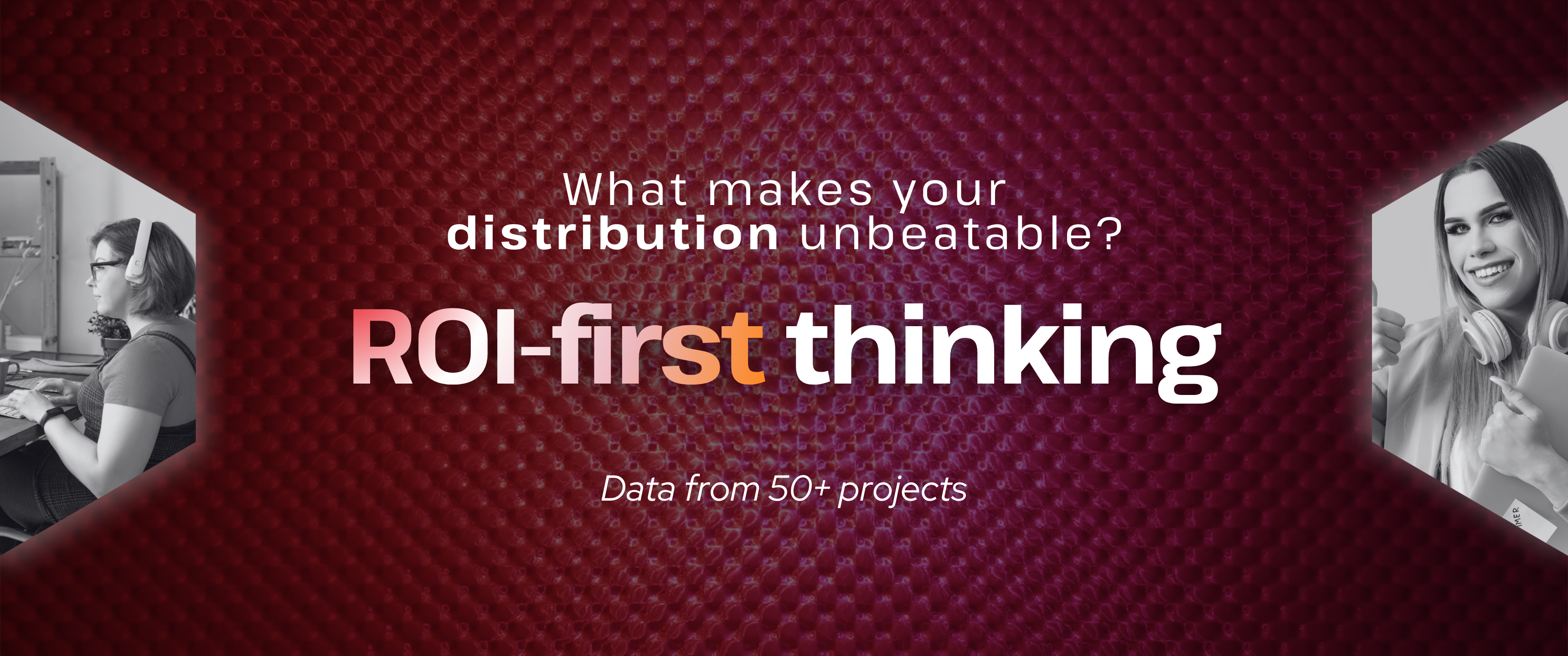 TheBullseye blog header: Abstract red textured background with the headline “What makes your distribution unbeatable?” and bold text “ROI-first thinking.” Subtext reads “Data from 50+ projects,” with black-and-white side images of professionals working and a woman smiling with headphones.